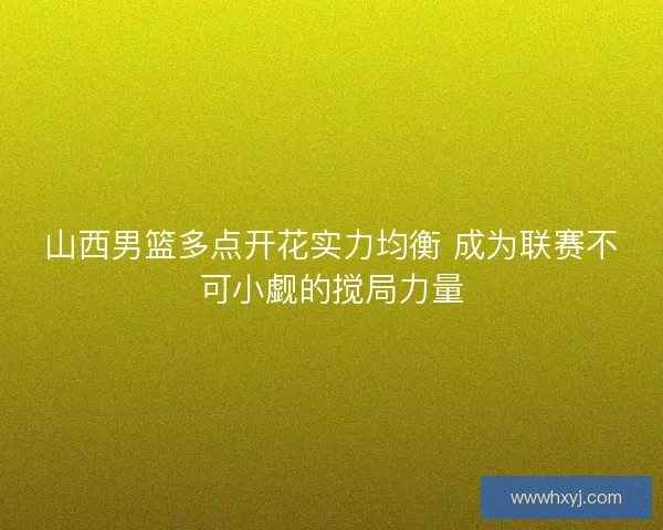 山西男篮多点开花实力均衡 成为联赛不可小觑的搅局力量