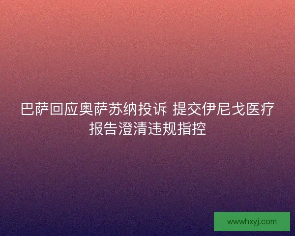 巴萨回应奥萨苏纳投诉 提交伊尼戈医疗报告澄清违规指控