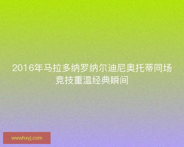 2016年马拉多纳罗纳尔迪尼奥托蒂同场竞技重温经典瞬间