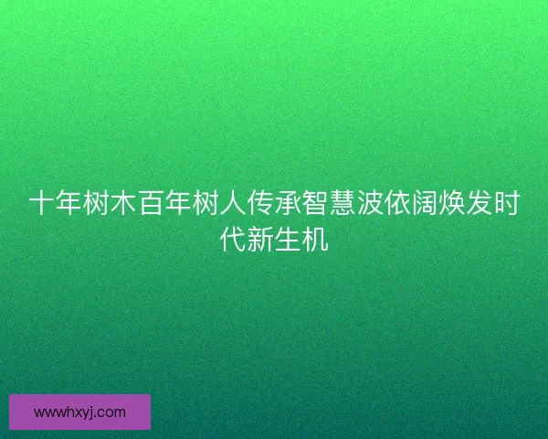 十年树木百年树人传承智慧波依阔焕发时代新生机